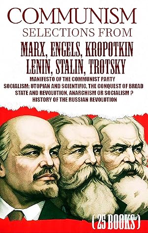 Communism. Selections from Marx, Engels, Kropotkin, Lenin, Stalin, Trotsky: Manifesto of the Communist Party, Socialism: Utopian and Scientific, The Conquest ... History of the Russian Revolution