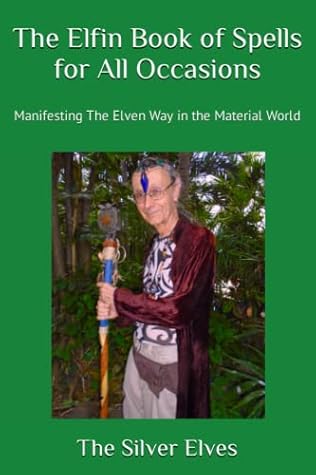 The Elfin Book of Spells for All Occasions: Manifesting The Elven Way in the Material World