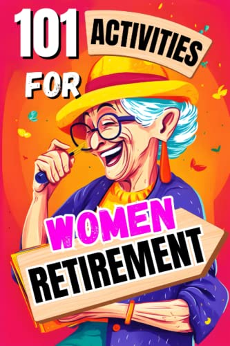Retirement Gifts For Women: 101 Empowering Activities for Women Embracing Retirement - Your Retirement Filled with Love, Laughter, and Fulfillment (Paperback)