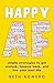 Happy AF: Simple strategies to get unstuck, bounce back, and live your best life
