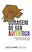 A coragem de ser autêntica:...