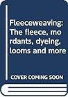 Fleeceweaving: The fleece, mordants, dyeing, looms and more
