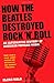 By Elijah Wald How the Beatles Destroyed Rock 'n' Roll: An Alternative History of American Popular Music (1st Edition)