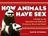 How Animals Have Sex : A Guide to the Reproductive Habits of Creatures Great and Small How Animals Have Sex : A Guide to the Reproductive Habits of Creatures Great and Small