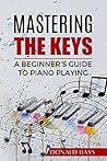 Mastering the Keys: A Beginner's Guide to Piano Playing Mastering the Keys: A Beginner's Guide to Piano Playing