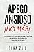 ¡NO MÁS APEGO ANSIOSO!: LA GUÍA EXCLUSIVA PARA ALCANZAR UN APEGO SEGURO EN LAS RELACIONES (Spanish Edition)
