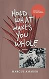 Hold What Makes You Whole by Marcus Amaker