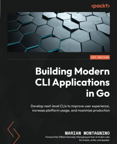 Building Modern CLI Applications in Go: Develop next-level CLIs to improve user experience, increase platform usage, and maximize production (Paperback)