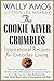 The Cookie Never Crumbles: Inspirational Recipes for Everyday Living