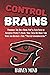 Control Brains: Probably The Only Book You’ll Ever Need to Influence People’s Minds, Make Them Do What You Want and Become a True “Master Communicator.”