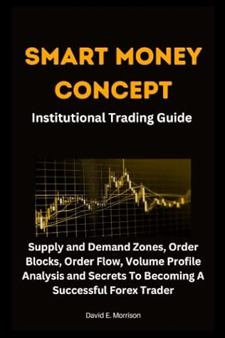 SMART MONEY CONCEPT INSTITUTIONAL TRADING GUIDE: Supply and Demand Zones, Order Blocks, Order Flow, Volume Profile Analysis and Secrets To Becoming A Successful Forex Trader