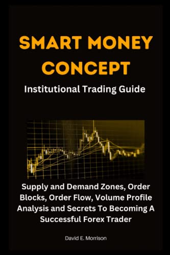 SMART MONEY CONCEPT INSTITUTIONAL TRADING GUIDE: Supply and Demand Zones, Order Blocks, Order Flow, Volume Profile Analysis and Secrets To Becoming A Successful Forex Trader (Paperback)