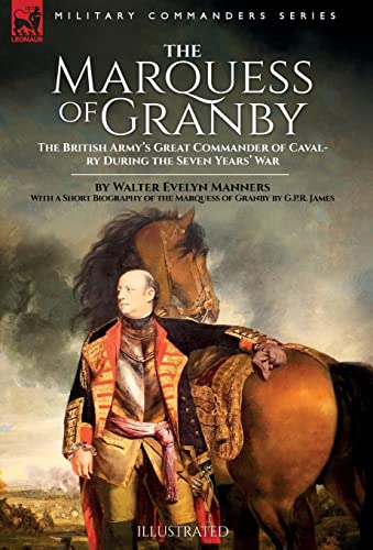 The Marquess of Granby: The British Army's Great Commander of Cavalry During the Seven Years' War by Walter Evelyn Manners With a Short Biography of the Marquess of Granby by G.P.R. James (Hardcover)