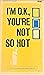 I'm O.K., You're Not So Hot
