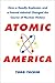 Atomic America: How a Deadly Explosion and a Feared Admiral Changed the Course of Nuclear History