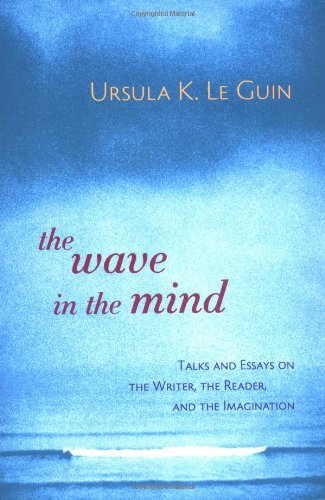 The Wave in the Mind: Talks and Essays on the Writer, the Reader, and the Imagination