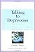 Talking to Depression: Simple Ways To Connect When Someone In Your LifeIs Depressed: Simple Ways To Connect When Someone In Your Life Is Depressed