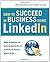 How to Succeed in Business Using LinkedIn: Making Connections and Capturing Opportunities on the World's #1 Business Networking Site
