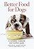 Better Food for Dogs: A Complete Cookbook and Nutrition Guide