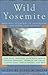 Wild Yosemite: Personal Accounts of Adventure, Discovery, and Nature