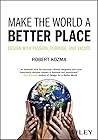 Make the World a Better Place: Design with Passion, Purpose, and Values Make the World a Better Place: Design with Passion, Purpose, and Values