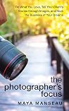 The Photographer's Focus: Do What You Love, Tell Your Clients Story through Images and Have the Business of Your Dreams