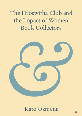 The Hroswitha Club and the Impact of Women Book Collectors (Elements in Publishing and Book Culture)