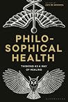 Philosophical Health: Thinking as a Way of Healing (Re-inventing Philosophy as a Way of Life) Philosophical Health: Thinking as a Way of Healing (Re-inventing Philosophy as a Way of Life)