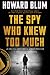 The Spy Who Knew Too Much: An Ex-CIA Officer’s Quest Through a Legacy of Betrayal – A True-Life Thriller of Mystery, Mole Hunting, and Vindication