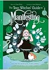 The Teen Witches' Guide to Manifesting: Discover the Secret Forces of the Universe ... and Unlock Your Own Hidden Power!
