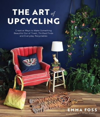 The Art of Upcycling: Creative Ways to Make Something Beautiful Out of Trash, Thrifted Finds and Everyday Recyclables (Paperback)