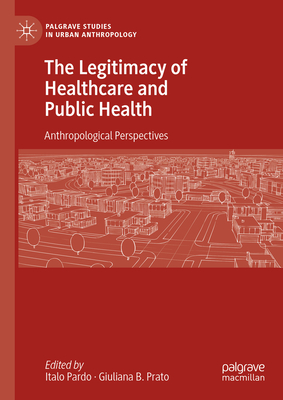 The Legitimacy of Healthcare and Public Health: Anthropological Perspectives (Palgrave Studies in Urban Anthropology)