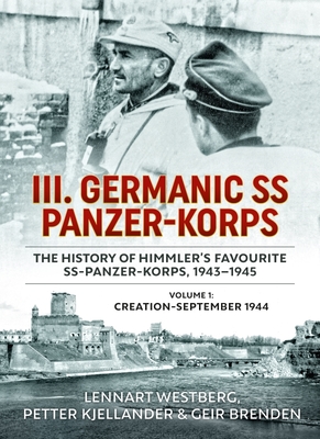 III. Germanic SS Panzer-Korps. The History of Himmler's Favourite SS-Panzer-Korps, 1943-1945, Volume 1: Creation - September 1944