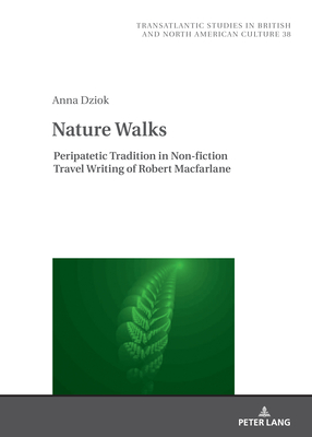 Nature Walks: Peripatetic Tradition in the Non-fiction Travel Writing of Robert Macfarlane (Transatlantic Studies in British and North American Culture, 38)
