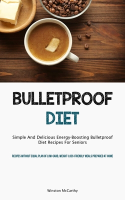Bulletproof Diet: Simple And Delicious Energy-Boosting Bulletproof Diet Recipes For Seniors