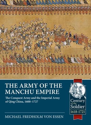 The Army of the Manchu Empire: The Conquest Army and the Imperial Army of Qing China, 1600-1727 (Century of the Soldier 1618-1721)
