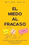 El Miedo Al Fracaso: Una guía práctica sobre cómo pasar a la acción, dejar de preocuparse, superar la procrastinación y el perfeccionismo (Spanish Edition) El Miedo Al Fracaso: Una guía práctica sobre cómo pasar a la acción, dejar de preocuparse, superar la procrastinación y el perfeccionismo (Spanish Edition)