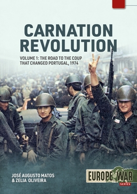 Carnation Revolution: Volume 1: The Road to the Coup that Changed Portugal, 1974 (Europe@War)