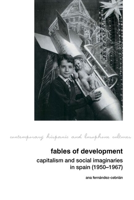Fables of Development: Capitalism and Social Imaginaries in Spain (1950-1967) (Contemporary Hispanic and Lusophone Cultures, 27)