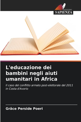 L'educazione dei bambini negli aiuti umanitari in Africa: Il caso del conflitto armato post-elettorale del 2011 in Costa d'Avorio (Italian Edition)