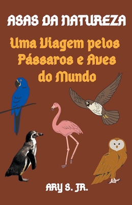Asas da Natureza Uma Viagem pelos Pássaros e Aves do Mundo (Portuguese Edition)