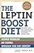The Leptin Boost Diet: Unleash Your Fat-Controlling Hormones for Maximum Weight Loss