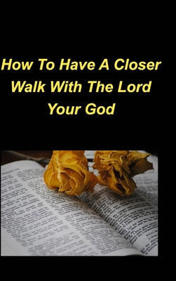 How To Have A Closer Walk With The Lord Your God: Daily Devotional Bible Verses Love Hope Faith Strength Encouragement