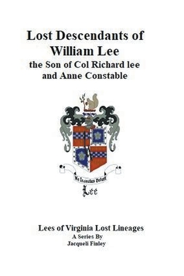Lost Descendants of William Lee, the Son of Colonel Richard Lee and Anne Constable (Lees of Virginia Lost Lineages a Series by Jacqueli Finley)