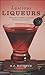 Luscious Liqueurs: 50 Recipes for Sublime and Spirited Infusions to Sip and Savor (50 Series)