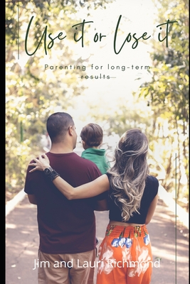 Use It Or Lose It: Parenting for long-term results (Raising leaders)