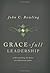 Grace-Full Leadership by John C. Bowling