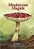 Mushroom Magick: A Visionary Field Guide