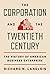 The Corporation and the Twentieth Century: The History of American Business Enterprise (The Princeton Economic History of the Western World)