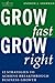 Grow Fast Grow Right: 12 Strategies to Achieve Break-Through Business Growth